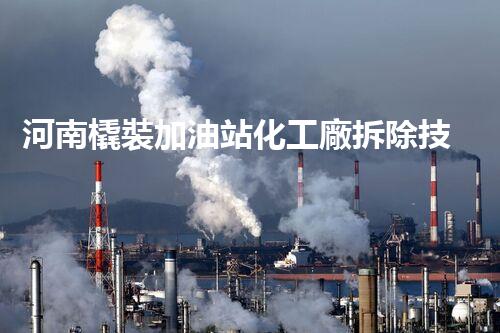 河南橇裝加油站化工廠拆除技術(shù)革新：關(guān)鍵步驟與以后前景！